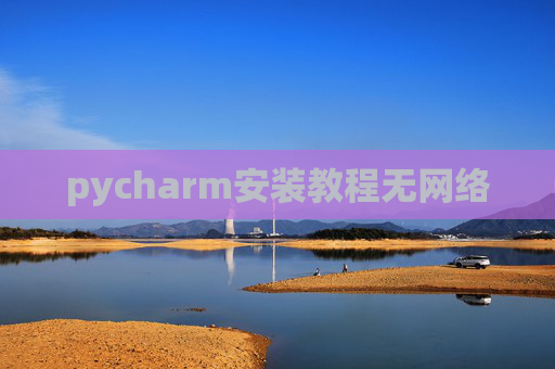 pycharm安装教程无网络 pycharm安装教程无网络